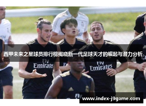 西甲未来之星球员排行榜揭晓新一代足球天才的崛起与潜力分析