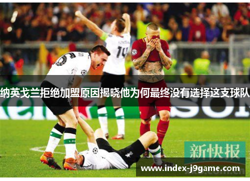 纳英戈兰拒绝加盟原因揭晓他为何最终没有选择这支球队