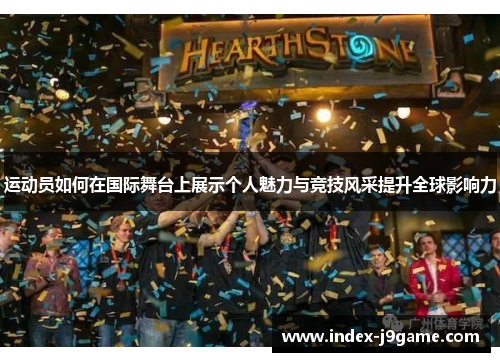 运动员如何在国际舞台上展示个人魅力与竞技风采提升全球影响力