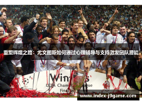 重塑辉煌之路：尤文图斯如何通过心理辅导与支持激发团队潜能