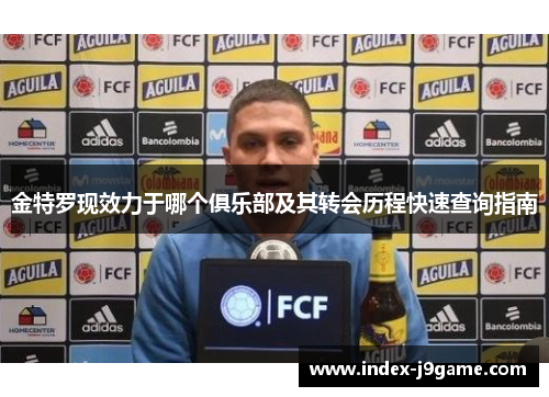 金特罗现效力于哪个俱乐部及其转会历程快速查询指南