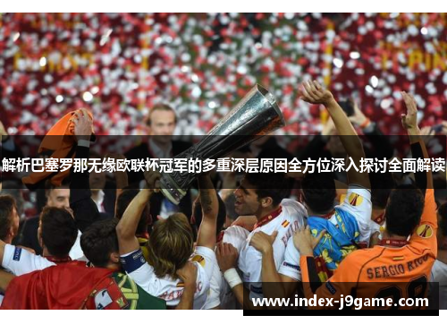 解析巴塞罗那无缘欧联杯冠军的多重深层原因全方位深入探讨全面解读 解析巴塞罗那无缘欧联杯冠军的多重深层原因全方位深入探讨全面解读