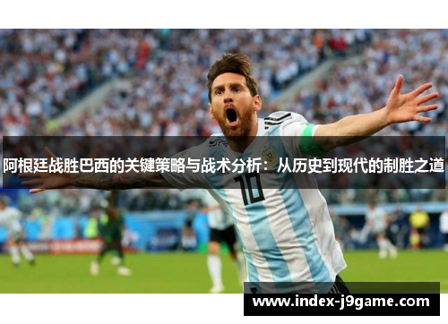 阿根廷战胜巴西的关键策略与战术分析：从历史到现代的制胜之道