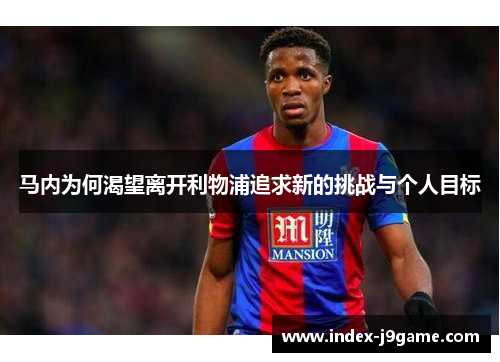 马内为何渴望离开利物浦追求新的挑战与个人目标