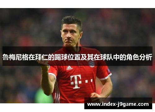 鲁梅尼格在拜仁的踢球位置及其在球队中的角色分析