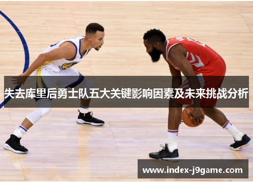 失去库里后勇士队五大关键影响因素及未来挑战分析